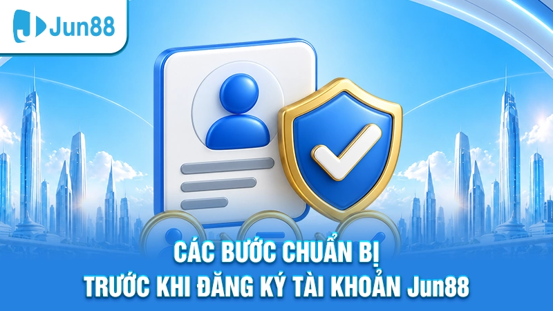 Các bước chuẩn bị trước khi đăng ký tài khoản Jun88