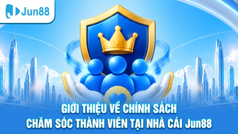 Giới thiệu Jun88 về chính sách chăm sóc thành viên tại nhà cái Jun88